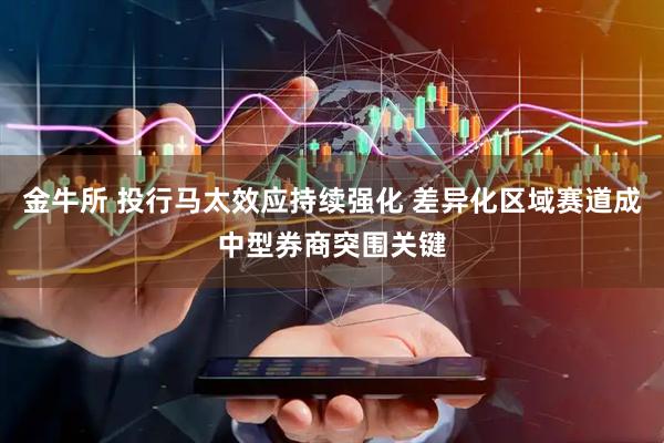 金牛所 投行马太效应持续强化 差异化区域赛道成中型券商突围关键