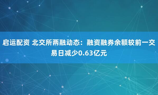 启运配资 北交所两融动态：融资融券余额较前一交易日减少0.63亿元