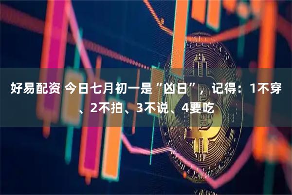 好易配资 今日七月初一是“凶日”，记得：1不穿、2不拍、3不说、4要吃